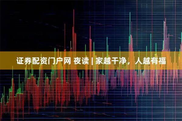 证券配资门户网 夜读 | 家越干净，人越有福