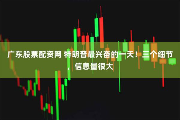 广东股票配资网 特朗普最兴奋的一天！三个细节，信息量很大